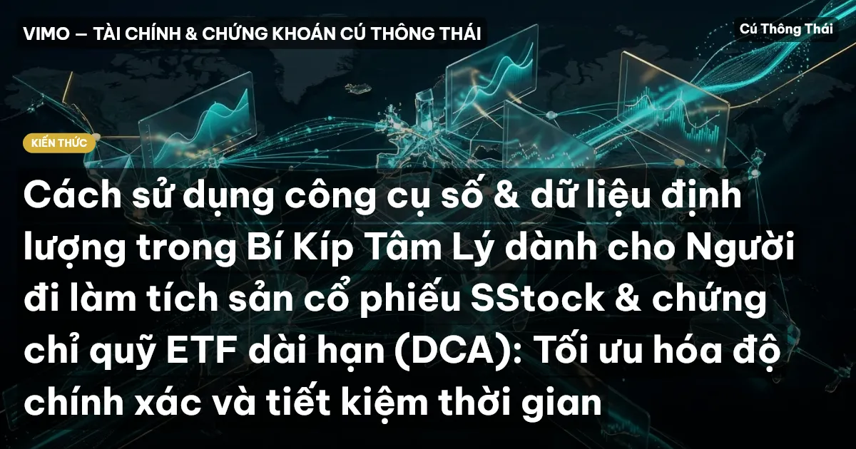 Cách sử dụng công cụ số & dữ liệu định lượng trong Bí Kíp Tâm Lý dành cho Người đi làm tích sản cổ phiếu SStock & chứng chỉ quỹ ETF dài hạn (DCA): Tối ưu hóa độ chính xác và tiết kiệm thời gian