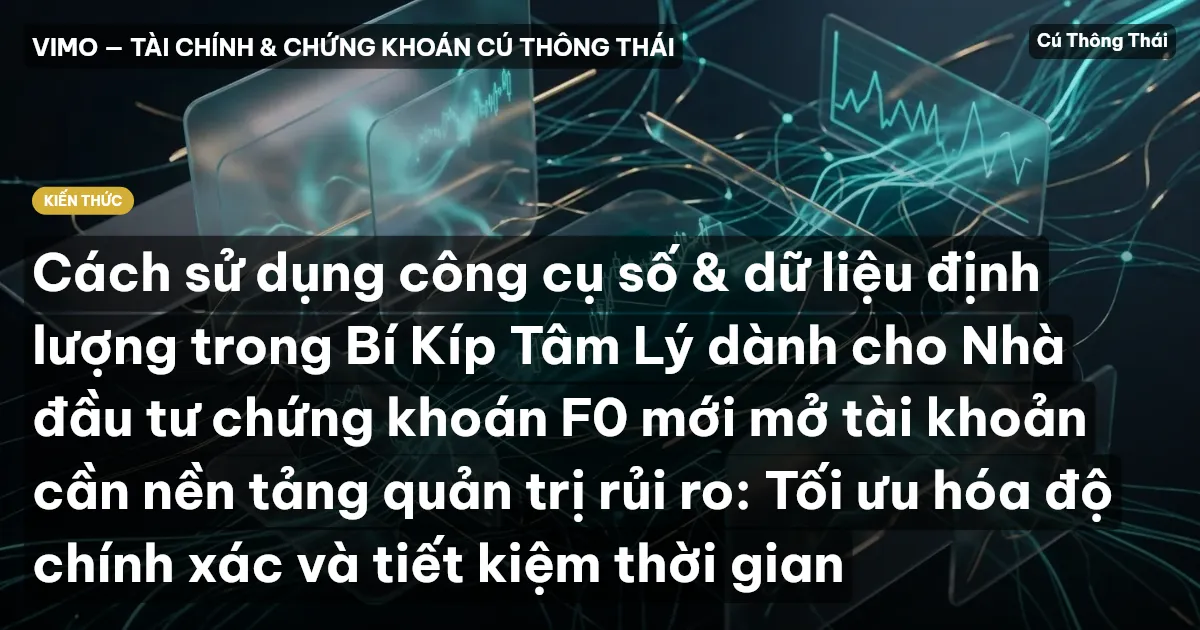 Cách sử dụng công cụ số & dữ liệu định lượng trong Bí Kíp Tâm Lý dành cho Nhà đầu tư chứng khoán F0 mới mở tài khoản cần nền tảng quản trị rủi ro: Tối ưu hóa độ chính xác và tiết kiệm thời gian