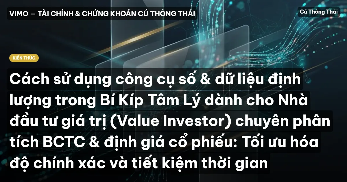 Cách sử dụng công cụ số & dữ liệu định lượng trong Bí Kíp Tâm Lý dành cho Nhà đầu tư giá trị (Value Investor) chuyên phân tích BCTC & định giá cổ phiếu: Tối ưu hóa độ chính xác và tiết kiệm thời gian