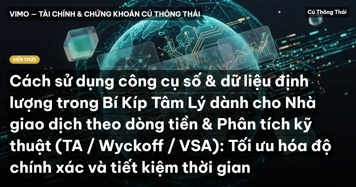 Cách sử dụng công cụ số & dữ liệu định lượng trong Bí Kíp Tâm Lý dành cho Nhà giao dịch theo dòng tiền & Phân tích kỹ thuật (TA / Wyckoff / VSA): Tối ưu hóa độ chính xác và tiết kiệm thời gian