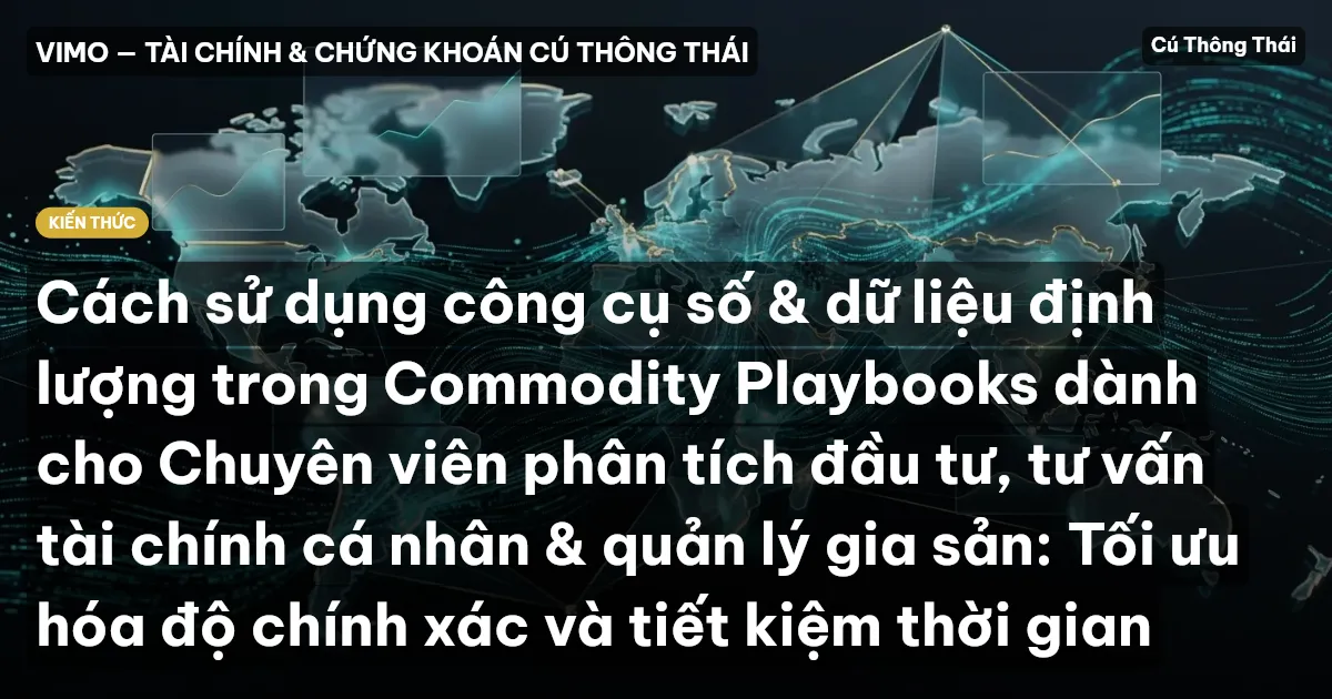 Cách sử dụng công cụ số & dữ liệu định lượng trong Commodity Playbooks dành cho Chuyên viên phân tích đầu tư, tư vấn tài chính cá nhân & quản lý gia sản: Tối ưu hóa độ chính xác và tiết kiệm thời gian