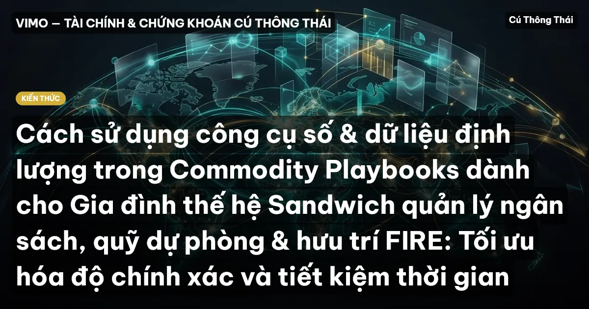 Cách sử dụng công cụ số & dữ liệu định lượng trong Commodity Playbooks dành cho Gia đình thế hệ Sandwich quản lý ngân sách, quỹ dự phòng & hưu trí FIRE: Tối ưu hóa độ chính xác và tiết kiệm thời gian