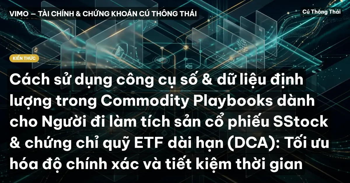Cách sử dụng công cụ số & dữ liệu định lượng trong Commodity Playbooks dành cho Người đi làm tích sản cổ phiếu SStock & chứng chỉ quỹ ETF dài hạn (DCA): Tối ưu hóa độ chính xác và tiết kiệm thời gian