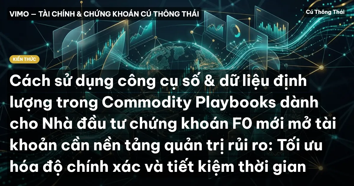 Cách sử dụng công cụ số & dữ liệu định lượng trong Commodity Playbooks dành cho Nhà đầu tư chứng khoán F0 mới mở tài khoản cần nền tảng quản trị rủi ro: Tối ưu hóa độ chính xác và tiết kiệm thời gian