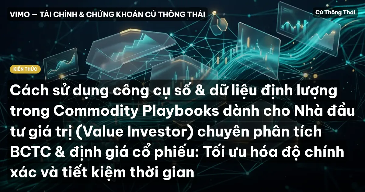 Cách sử dụng công cụ số & dữ liệu định lượng trong Commodity Playbooks dành cho Nhà đầu tư giá trị (Value Investor) chuyên phân tích BCTC & định giá cổ phiếu: Tối ưu hóa độ chính xác và tiết kiệm thời gian