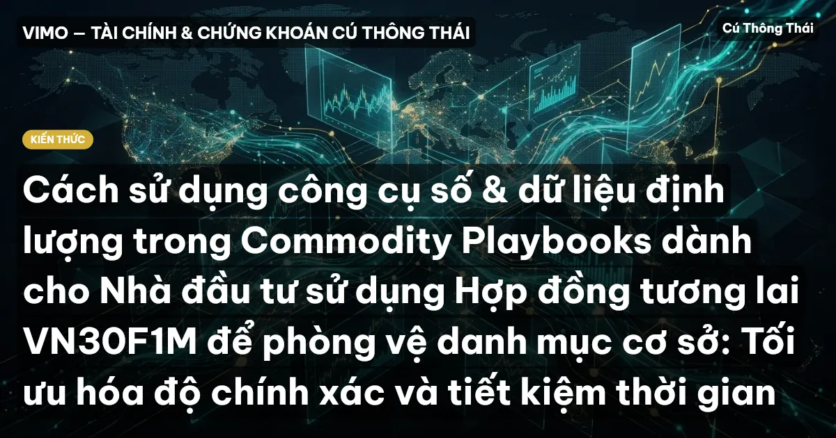 Cách sử dụng công cụ số & dữ liệu định lượng trong Commodity Playbooks dành cho Nhà đầu tư sử dụng Hợp đồng tương lai VN30F1M để phòng vệ danh mục cơ sở: Tối ưu hóa độ chính xác và tiết kiệm thời gian