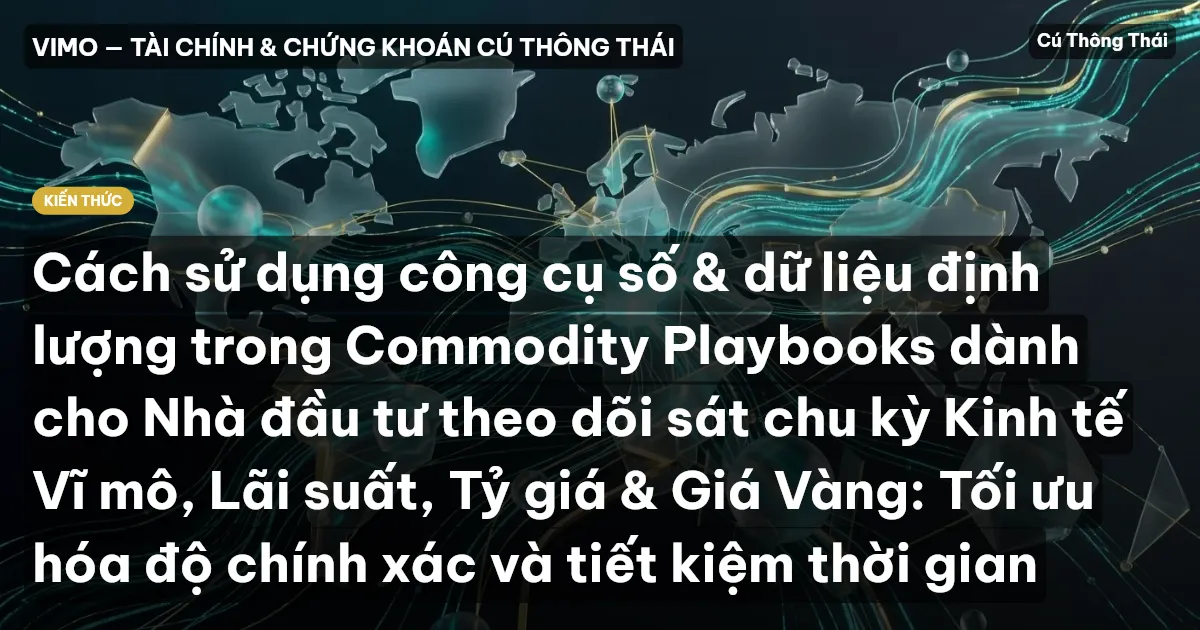 Cách sử dụng công cụ số & dữ liệu định lượng trong Commodity Playbooks dành cho Nhà đầu tư theo dõi sát chu kỳ Kinh tế Vĩ mô, Lãi suất, Tỷ giá & Giá Vàng: Tối ưu hóa độ chính xác và tiết kiệm thời gian