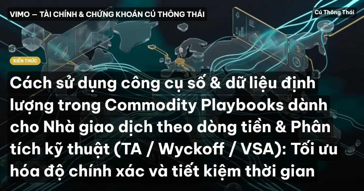 Cách sử dụng công cụ số & dữ liệu định lượng trong Commodity Playbooks dành cho Nhà giao dịch theo dòng tiền & Phân tích kỹ thuật (TA / Wyckoff / VSA): Tối ưu hóa độ chính xác và tiết kiệm thời gian