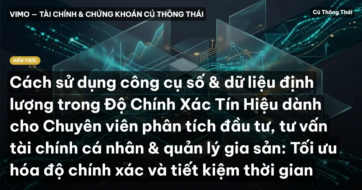 Cách sử dụng công cụ số & dữ liệu định lượng trong Độ Chính Xác Tín Hiệu dành cho Chuyên viên phân tích đầu tư, tư vấn tài chính cá nhân & quản lý gia sản: Tối ưu hóa độ chính xác và tiết kiệm thời gian