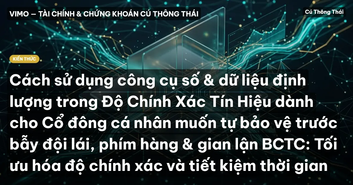 Cách sử dụng công cụ số & dữ liệu định lượng trong Độ Chính Xác Tín Hiệu dành cho Cổ đông cá nhân muốn tự bảo vệ trước bẫy đội lái, phím hàng & gian lận BCTC: Tối ưu hóa độ chính xác và tiết kiệm thời gian