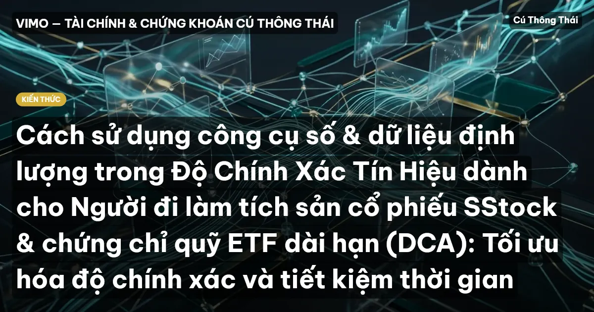 Cách sử dụng công cụ số & dữ liệu định lượng trong Độ Chính Xác Tín Hiệu dành cho Người đi làm tích sản cổ phiếu SStock & chứng chỉ quỹ ETF dài hạn (DCA): Tối ưu hóa độ chính xác và tiết kiệm thời gian