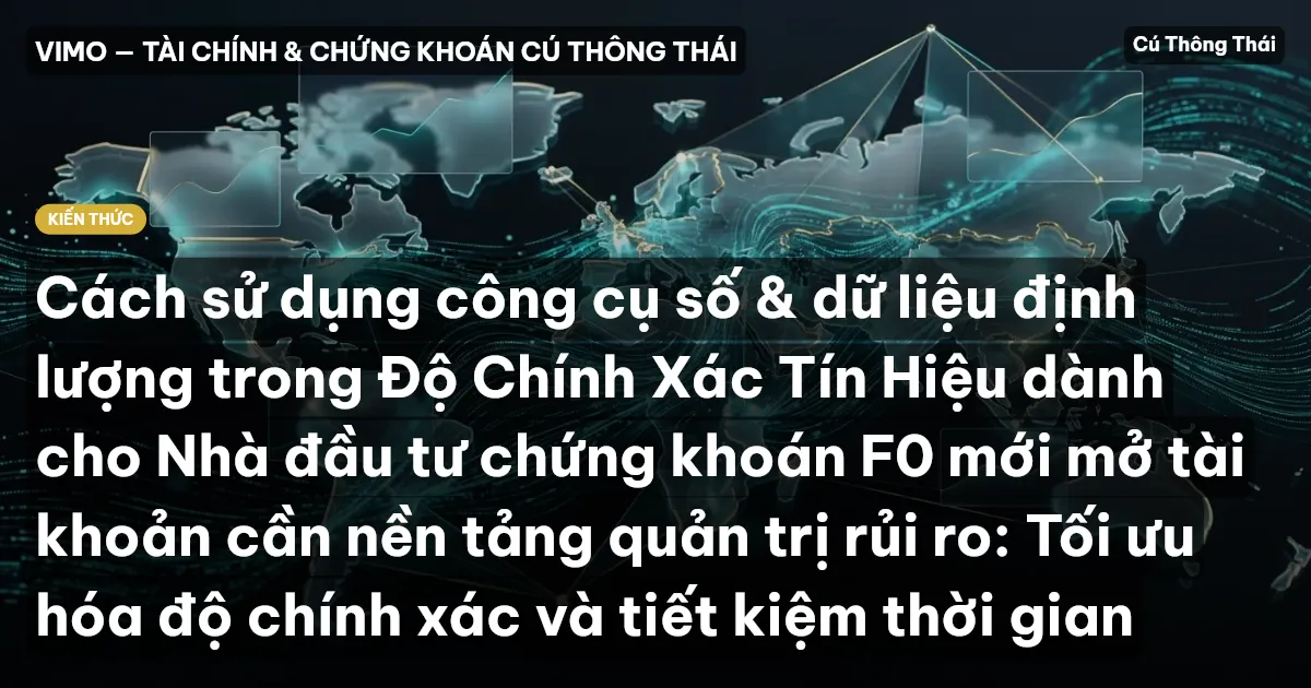 Cách sử dụng công cụ số & dữ liệu định lượng trong Độ Chính Xác Tín Hiệu dành cho Nhà đầu tư chứng khoán F0 mới mở tài khoản cần nền tảng quản trị rủi ro: Tối ưu hóa độ chính xác và tiết kiệm thời gian