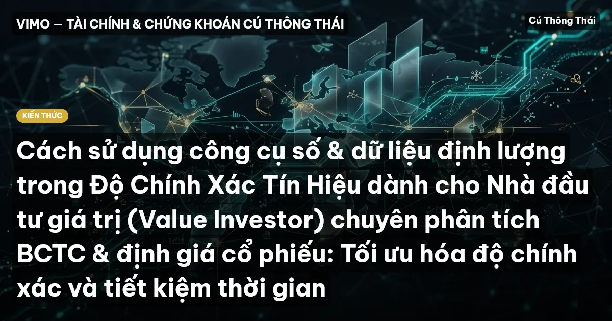 Cách sử dụng công cụ số & dữ liệu định lượng trong Độ Chính Xác Tín Hiệu dành cho Nhà đầu tư giá trị (Value Investor) chuyên phân tích BCTC & định giá cổ phiếu: Tối ưu hóa độ chính xác và tiết kiệm thời gian