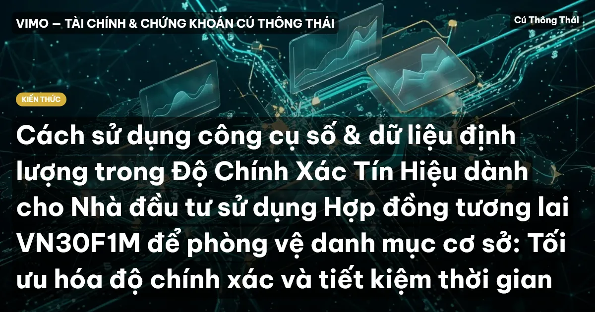 Cách sử dụng công cụ số & dữ liệu định lượng trong Độ Chính Xác Tín Hiệu dành cho Nhà đầu tư sử dụng Hợp đồng tương lai VN30F1M để phòng vệ danh mục cơ sở: Tối ưu hóa độ chính xác và tiết kiệm thời gian