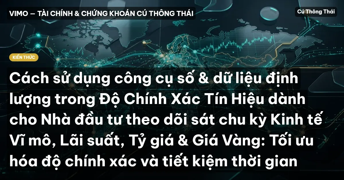 Cách sử dụng công cụ số & dữ liệu định lượng trong Độ Chính Xác Tín Hiệu dành cho Nhà đầu tư theo dõi sát chu kỳ Kinh tế Vĩ mô, Lãi suất, Tỷ giá & Giá Vàng: Tối ưu hóa độ chính xác và tiết kiệm thời gian