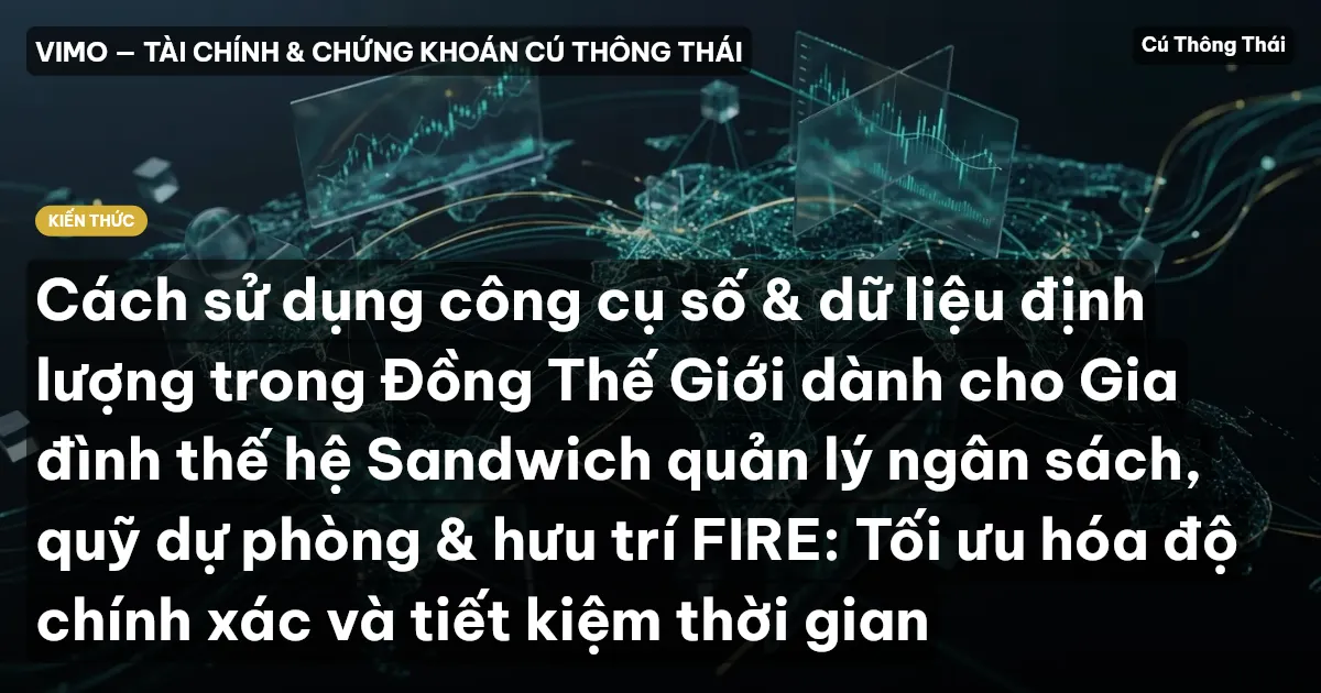 Cách sử dụng công cụ số & dữ liệu định lượng trong Đồng Thế Giới dành cho Gia đình thế hệ Sandwich quản lý ngân sách, quỹ dự phòng & hưu trí FIRE: Tối ưu hóa độ chính xác và tiết kiệm thời gian