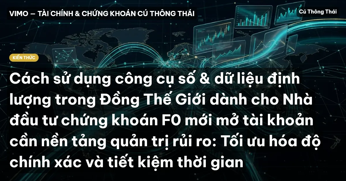 Cách sử dụng công cụ số & dữ liệu định lượng trong Đồng Thế Giới dành cho Nhà đầu tư chứng khoán F0 mới mở tài khoản cần nền tảng quản trị rủi ro: Tối ưu hóa độ chính xác và tiết kiệm thời gian