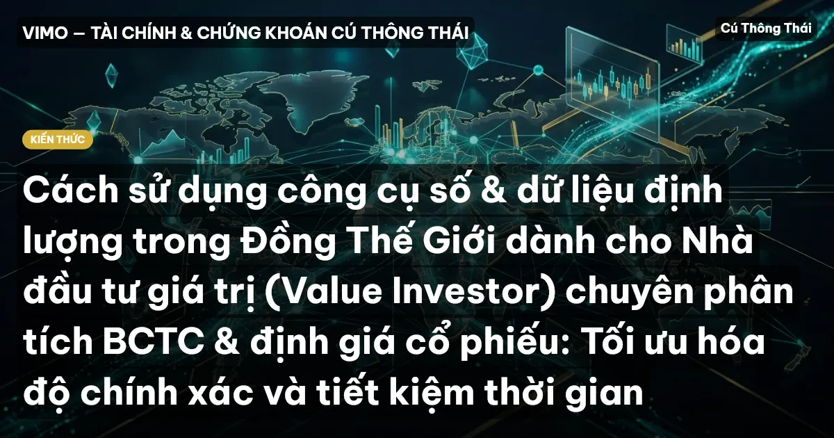 Cách sử dụng công cụ số & dữ liệu định lượng trong Đồng Thế Giới dành cho Nhà đầu tư giá trị (Value Investor) chuyên phân tích BCTC & định giá cổ phiếu: Tối ưu hóa độ chính xác và tiết kiệm thời gian