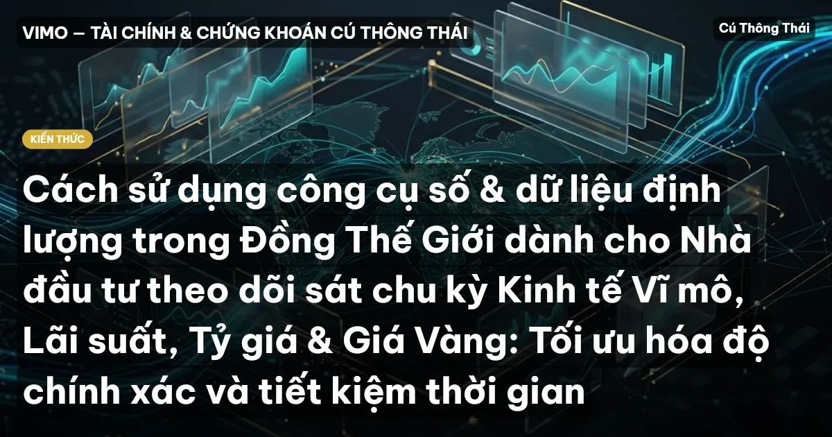Cách sử dụng công cụ số & dữ liệu định lượng trong Đồng Thế Giới dành cho Nhà đầu tư theo dõi sát chu kỳ Kinh tế Vĩ mô, Lãi suất, Tỷ giá & Giá Vàng: Tối ưu hóa độ chính xác và tiết kiệm thời gian