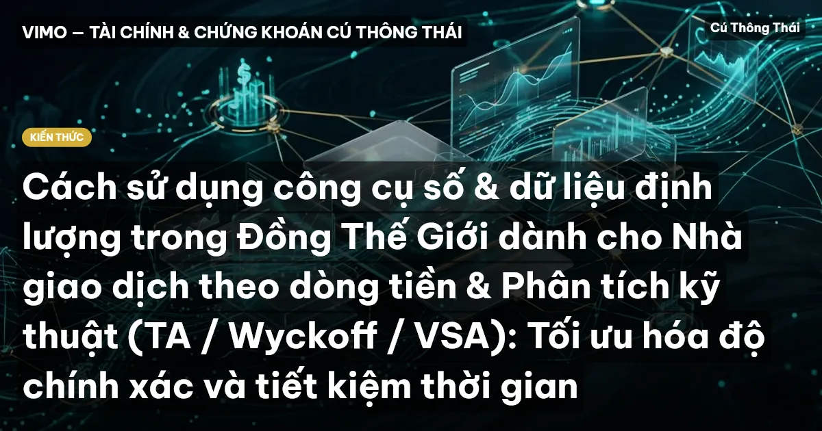 Cách sử dụng công cụ số & dữ liệu định lượng trong Đồng Thế Giới dành cho Nhà giao dịch theo dòng tiền & Phân tích kỹ thuật (TA / Wyckoff / VSA): Tối ưu hóa độ chính xác và tiết kiệm thời gian