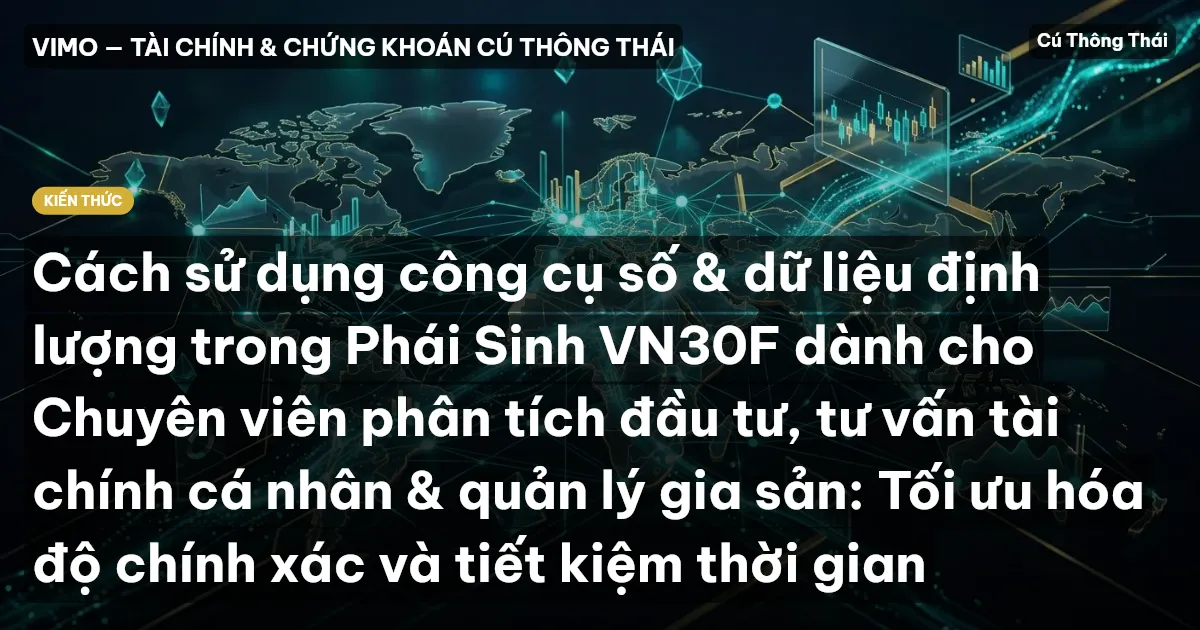 Cách sử dụng công cụ số & dữ liệu định lượng trong Phái Sinh VN30F dành cho Chuyên viên phân tích đầu tư, tư vấn tài chính cá nhân & quản lý gia sản: Tối ưu hóa độ chính xác và tiết kiệm thời gian