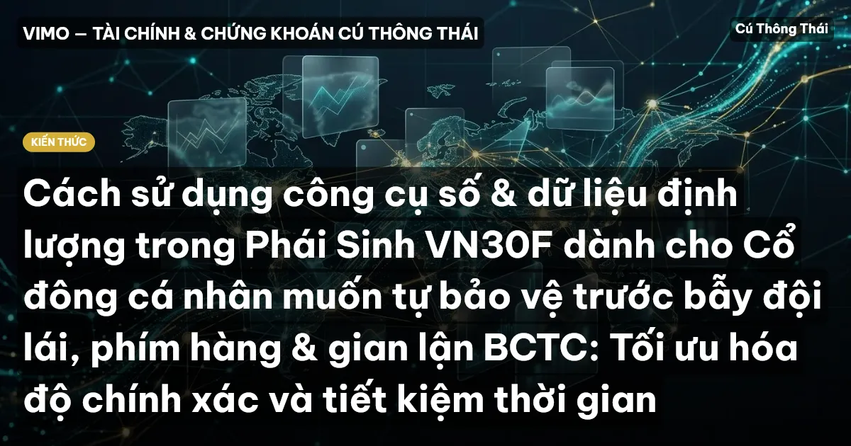 Cách sử dụng công cụ số & dữ liệu định lượng trong Phái Sinh VN30F dành cho Cổ đông cá nhân muốn tự bảo vệ trước bẫy đội lái, phím hàng & gian lận BCTC: Tối ưu hóa độ chính xác và tiết kiệm thời gian