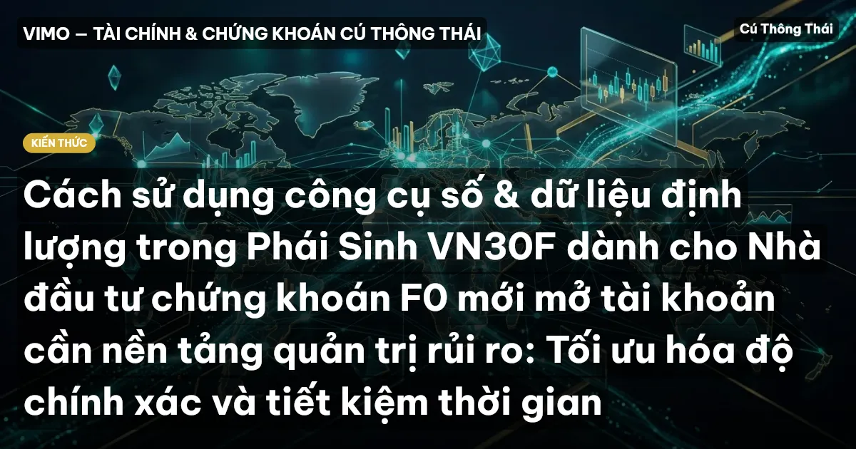 Cách sử dụng công cụ số & dữ liệu định lượng trong Phái Sinh VN30F dành cho Nhà đầu tư chứng khoán F0 mới mở tài khoản cần nền tảng quản trị rủi ro: Tối ưu hóa độ chính xác và tiết kiệm thời gian