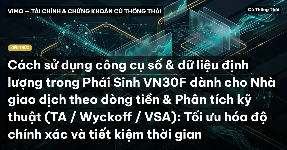 Cách sử dụng công cụ số & dữ liệu định lượng trong Phái Sinh VN30F dành cho Nhà giao dịch theo dòng tiền & Phân tích kỹ thuật (TA / Wyckoff / VSA): Tối ưu hóa độ chính xác và tiết kiệm thời gian