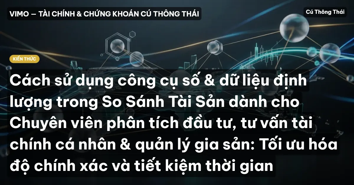 Cách sử dụng công cụ số & dữ liệu định lượng trong So Sánh Tài Sản dành cho Chuyên viên phân tích đầu tư, tư vấn tài chính cá nhân & quản lý gia sản: Tối ưu hóa độ chính xác và tiết kiệm thời gian