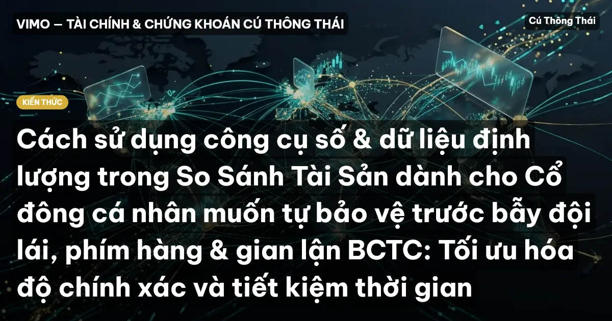 Cách sử dụng công cụ số & dữ liệu định lượng trong So Sánh Tài Sản dành cho Cổ đông cá nhân muốn tự bảo vệ trước bẫy đội lái, phím hàng & gian lận BCTC: Tối ưu hóa độ chính xác và tiết kiệm thời gian