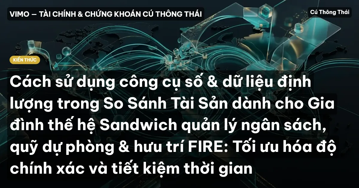 Cách sử dụng công cụ số & dữ liệu định lượng trong So Sánh Tài Sản dành cho Gia đình thế hệ Sandwich quản lý ngân sách, quỹ dự phòng & hưu trí FIRE: Tối ưu hóa độ chính xác và tiết kiệm thời gian
