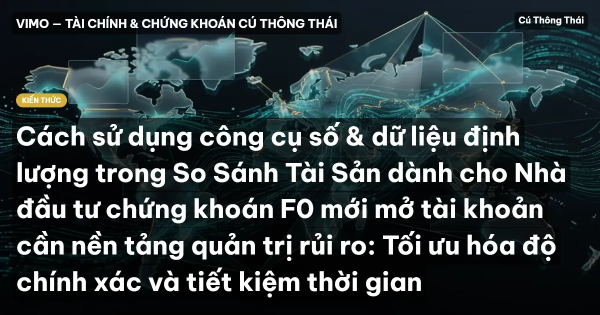 Cách sử dụng công cụ số & dữ liệu định lượng trong So Sánh Tài Sản dành cho Nhà đầu tư chứng khoán F0 mới mở tài khoản cần nền tảng quản trị rủi ro: Tối ưu hóa độ chính xác và tiết kiệm thời gian