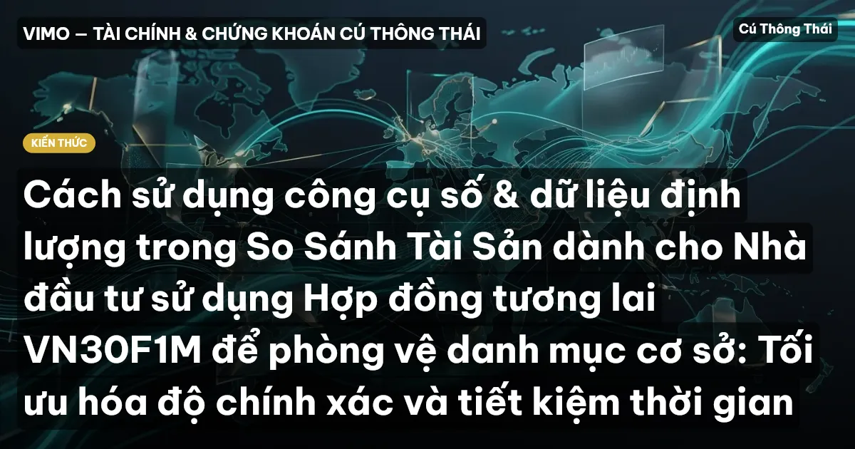 Cách sử dụng công cụ số & dữ liệu định lượng trong So Sánh Tài Sản dành cho Nhà đầu tư sử dụng Hợp đồng tương lai VN30F1M để phòng vệ danh mục cơ sở: Tối ưu hóa độ chính xác và tiết kiệm thời gian