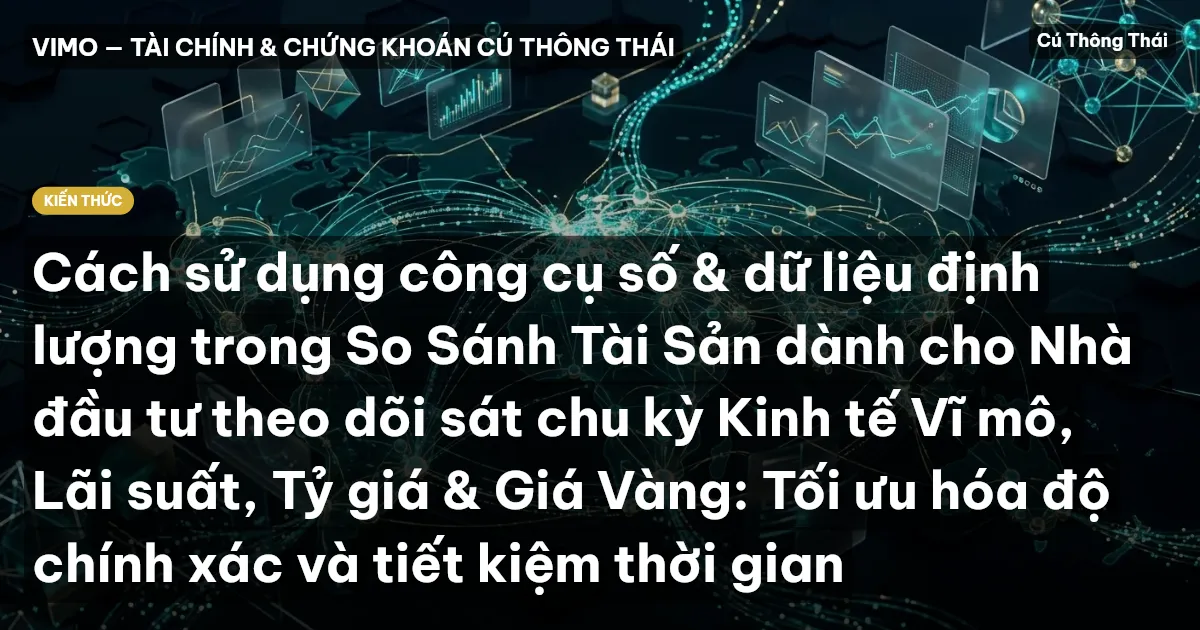 Cách sử dụng công cụ số & dữ liệu định lượng trong So Sánh Tài Sản dành cho Nhà đầu tư theo dõi sát chu kỳ Kinh tế Vĩ mô, Lãi suất, Tỷ giá & Giá Vàng: Tối ưu hóa độ chính xác và tiết kiệm thời gian