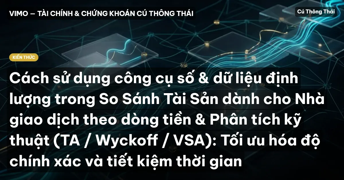 Cách sử dụng công cụ số & dữ liệu định lượng trong So Sánh Tài Sản dành cho Nhà giao dịch theo dòng tiền & Phân tích kỹ thuật (TA / Wyckoff / VSA): Tối ưu hóa độ chính xác và tiết kiệm thời gian