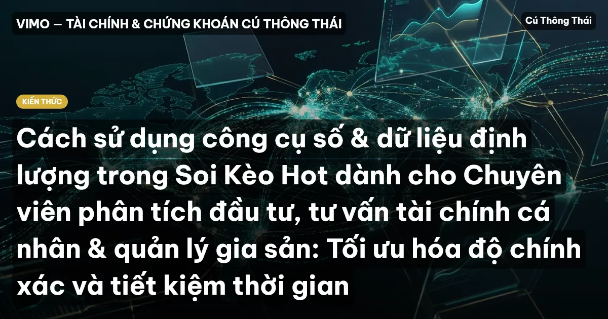 Cách sử dụng công cụ số & dữ liệu định lượng trong Soi Kèo Hot dành cho Chuyên viên phân tích đầu tư, tư vấn tài chính cá nhân & quản lý gia sản: Tối ưu hóa độ chính xác và tiết kiệm thời gian