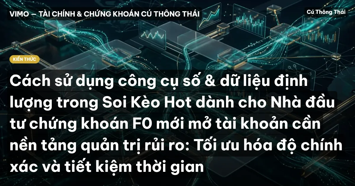 Cách sử dụng công cụ số & dữ liệu định lượng trong Soi Kèo Hot dành cho Nhà đầu tư chứng khoán F0 mới mở tài khoản cần nền tảng quản trị rủi ro: Tối ưu hóa độ chính xác và tiết kiệm thời gian