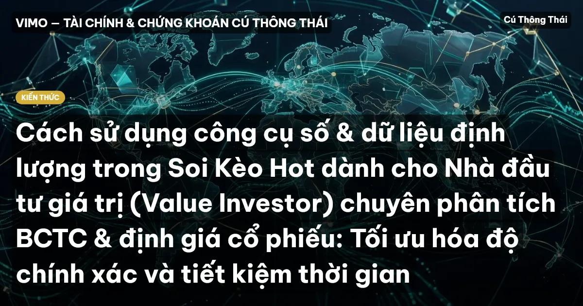Cách sử dụng công cụ số & dữ liệu định lượng trong Soi Kèo Hot dành cho Nhà đầu tư giá trị (Value Investor) chuyên phân tích BCTC & định giá cổ phiếu: Tối ưu hóa độ chính xác và tiết kiệm thời gian