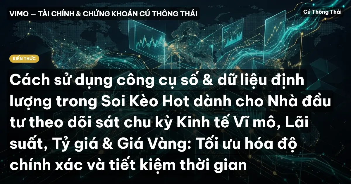 Cách sử dụng công cụ số & dữ liệu định lượng trong Soi Kèo Hot dành cho Nhà đầu tư theo dõi sát chu kỳ Kinh tế Vĩ mô, Lãi suất, Tỷ giá & Giá Vàng: Tối ưu hóa độ chính xác và tiết kiệm thời gian