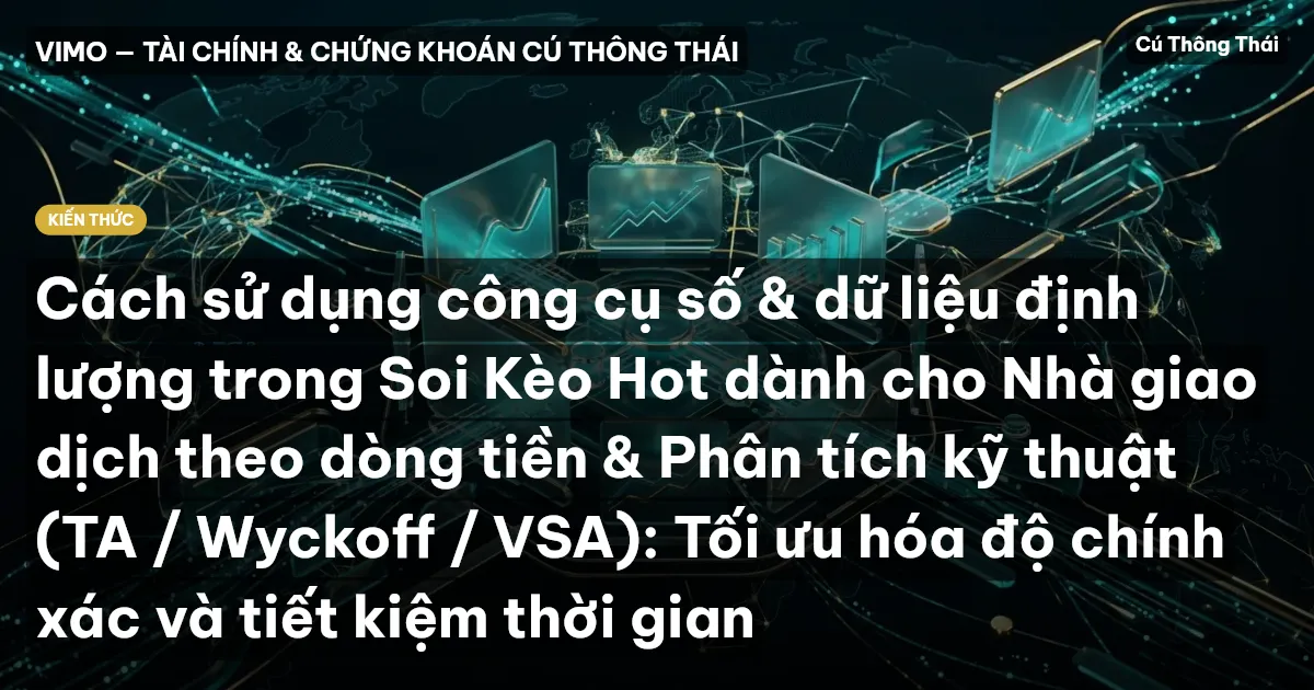 Cách sử dụng công cụ số & dữ liệu định lượng trong Soi Kèo Hot dành cho Nhà giao dịch theo dòng tiền & Phân tích kỹ thuật (TA / Wyckoff / VSA): Tối ưu hóa độ chính xác và tiết kiệm thời gian