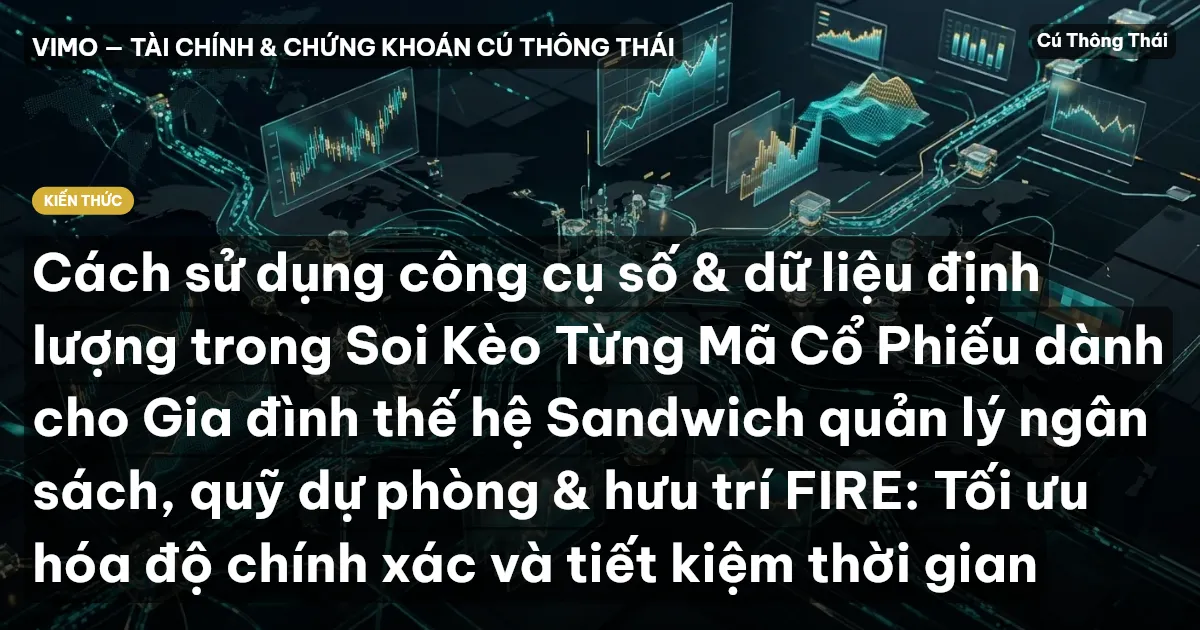 Cách sử dụng công cụ số & dữ liệu định lượng trong Soi Kèo Từng Mã Cổ Phiếu dành cho Gia đình thế hệ Sandwich quản lý ngân sách, quỹ dự phòng & hưu trí FIRE: Tối ưu hóa độ chính xác và tiết kiệm thời gian