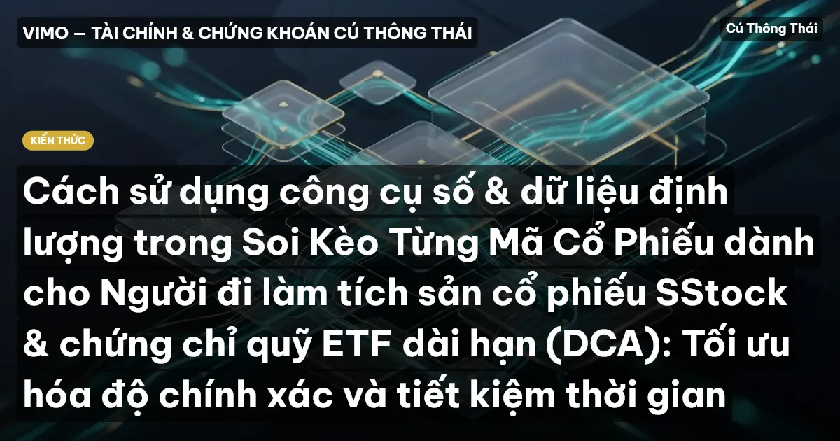 Cách sử dụng công cụ số & dữ liệu định lượng trong Soi Kèo Từng Mã Cổ Phiếu dành cho Người đi làm tích sản cổ phiếu SStock & chứng chỉ quỹ ETF dài hạn (DCA): Tối ưu hóa độ chính xác và tiết kiệm thời gian