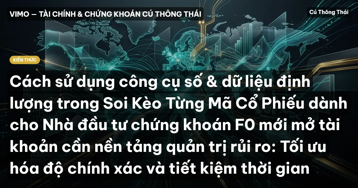 Cách sử dụng công cụ số & dữ liệu định lượng trong Soi Kèo Từng Mã Cổ Phiếu dành cho Nhà đầu tư chứng khoán F0 mới mở tài khoản cần nền tảng quản trị rủi ro: Tối ưu hóa độ chính xác và tiết kiệm thời gian