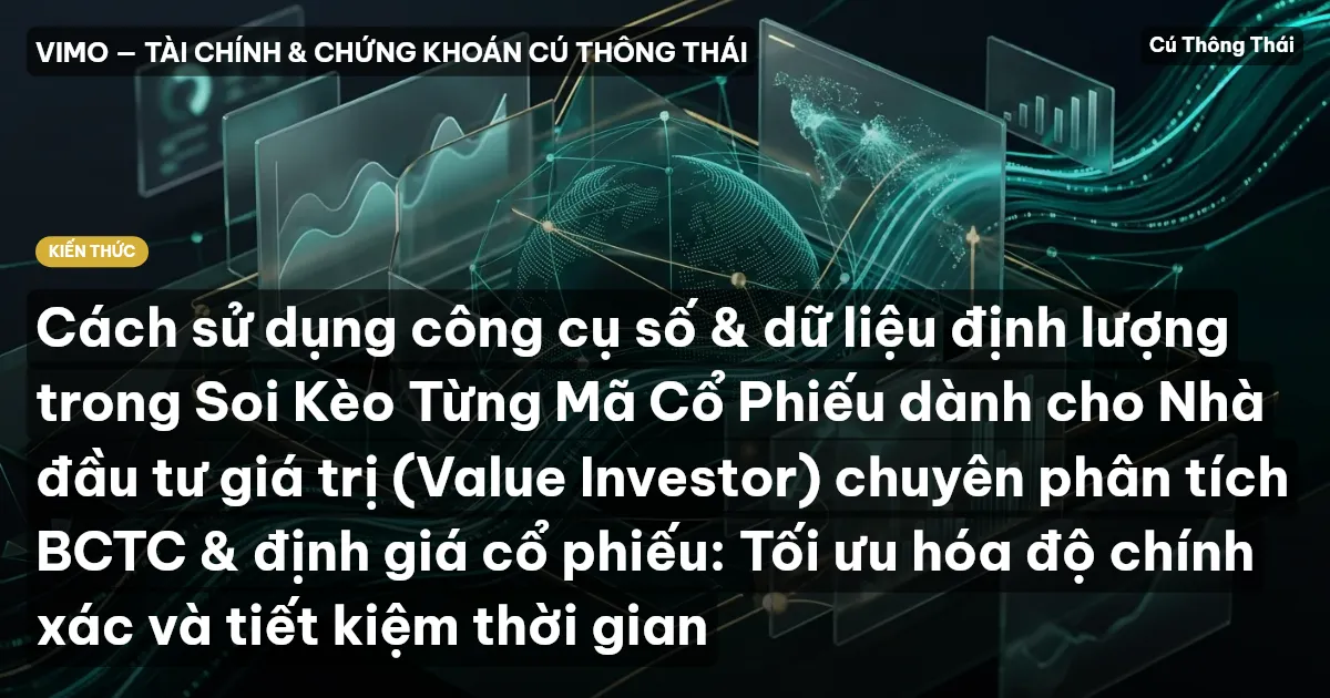 Cách sử dụng công cụ số & dữ liệu định lượng trong Soi Kèo Từng Mã Cổ Phiếu dành cho Nhà đầu tư giá trị (Value Investor) chuyên phân tích BCTC & định giá cổ phiếu: Tối ưu hóa độ chính xác và tiết kiệm thời gian