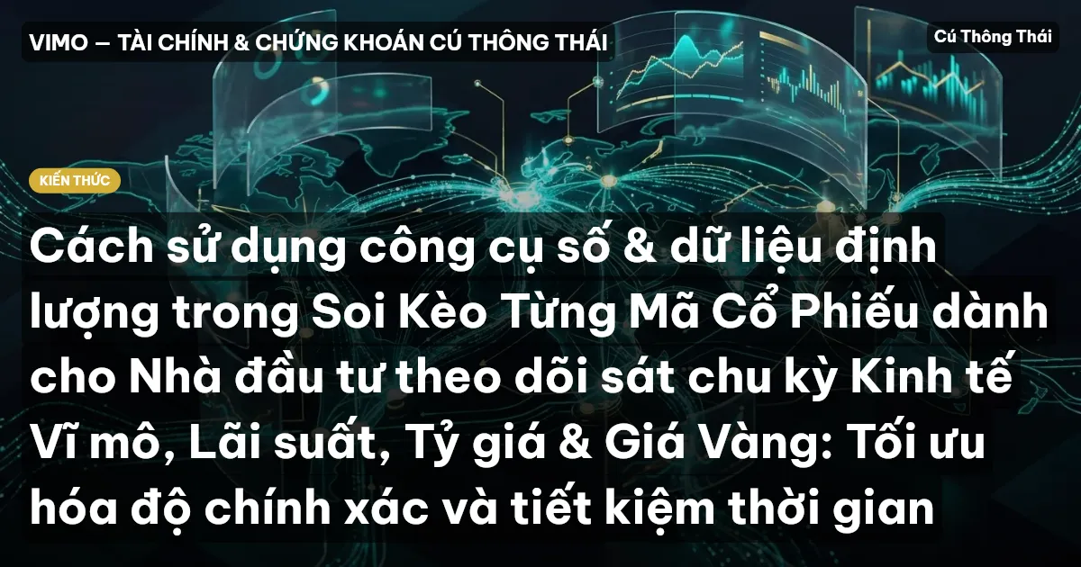 Cách sử dụng công cụ số & dữ liệu định lượng trong Soi Kèo Từng Mã Cổ Phiếu dành cho Nhà đầu tư theo dõi sát chu kỳ Kinh tế Vĩ mô, Lãi suất, Tỷ giá & Giá Vàng: Tối ưu hóa độ chính xác và tiết kiệm thời gian