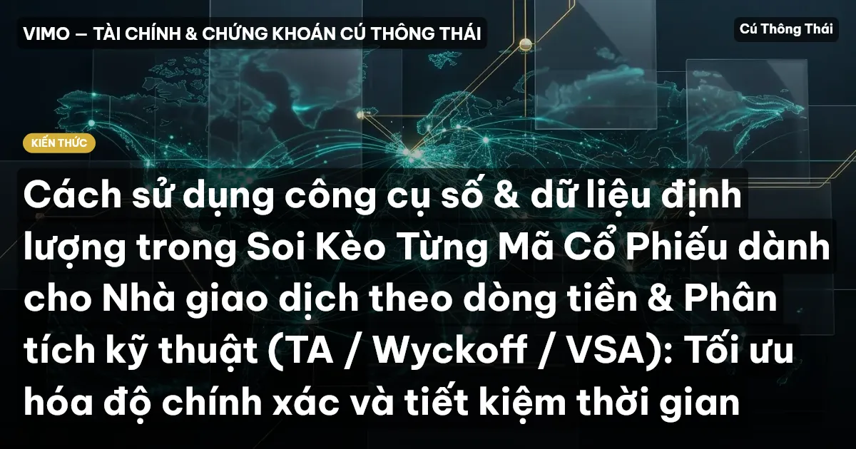 Cách sử dụng công cụ số & dữ liệu định lượng trong Soi Kèo Từng Mã Cổ Phiếu dành cho Nhà giao dịch theo dòng tiền & Phân tích kỹ thuật (TA / Wyckoff / VSA): Tối ưu hóa độ chính xác và tiết kiệm thời gian