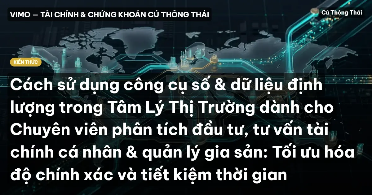Cách sử dụng công cụ số & dữ liệu định lượng trong Tâm Lý Thị Trường dành cho Chuyên viên phân tích đầu tư, tư vấn tài chính cá nhân & quản lý gia sản: Tối ưu hóa độ chính xác và tiết kiệm thời gian