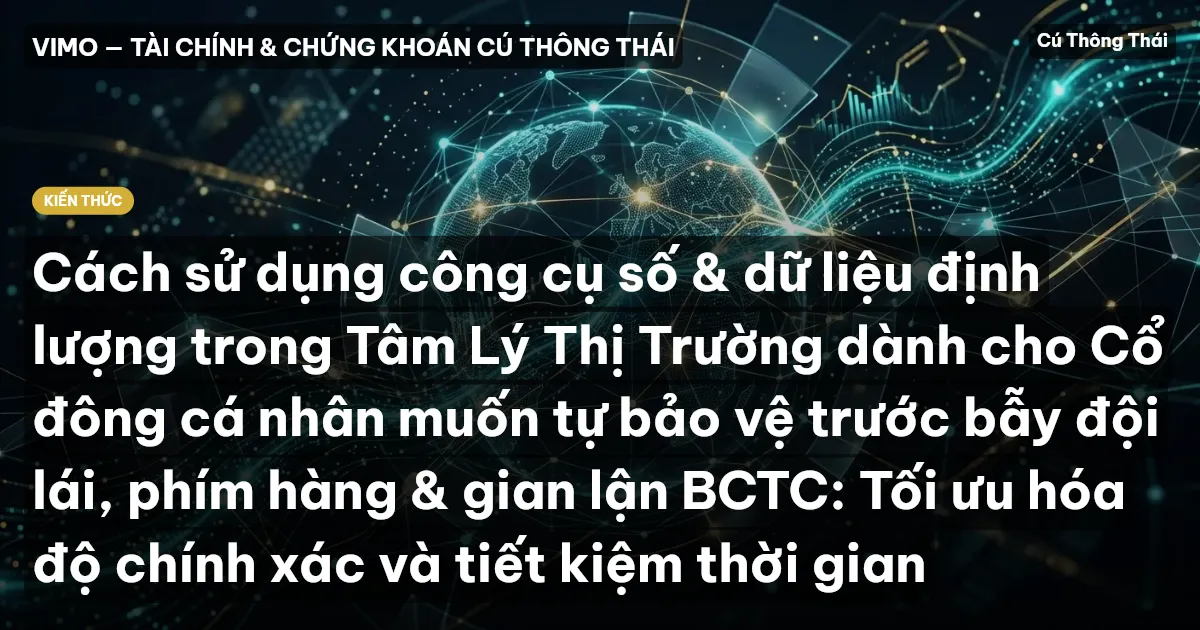 Cách sử dụng công cụ số & dữ liệu định lượng trong Tâm Lý Thị Trường dành cho Cổ đông cá nhân muốn tự bảo vệ trước bẫy đội lái, phím hàng & gian lận BCTC: Tối ưu hóa độ chính xác và tiết kiệm thời gian