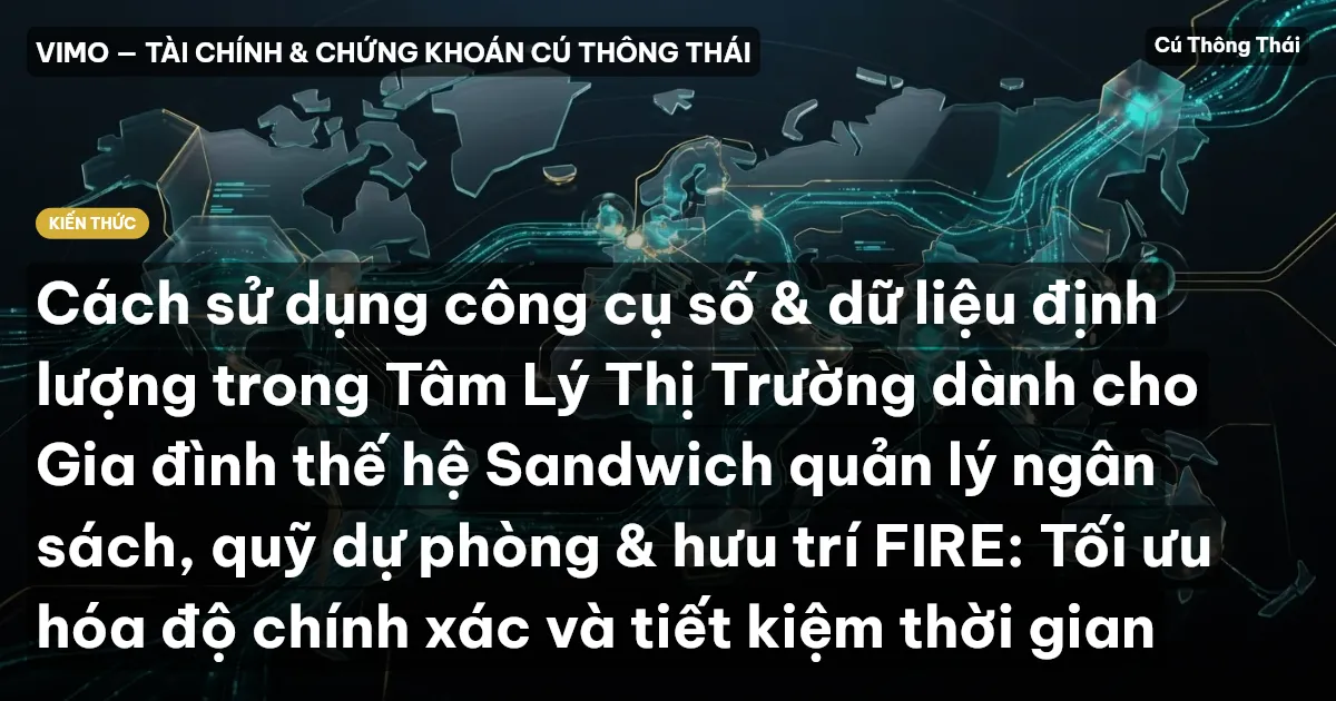 Cách sử dụng công cụ số & dữ liệu định lượng trong Tâm Lý Thị Trường dành cho Gia đình thế hệ Sandwich quản lý ngân sách, quỹ dự phòng & hưu trí FIRE: Tối ưu hóa độ chính xác và tiết kiệm thời gian