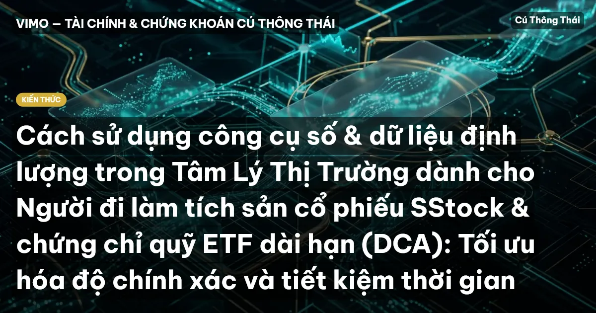 Cách sử dụng công cụ số & dữ liệu định lượng trong Tâm Lý Thị Trường dành cho Người đi làm tích sản cổ phiếu SStock & chứng chỉ quỹ ETF dài hạn (DCA): Tối ưu hóa độ chính xác và tiết kiệm thời gian